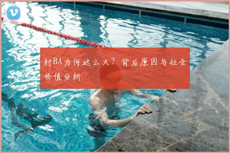 村BA为何这么火？背后原因与社会价值分析