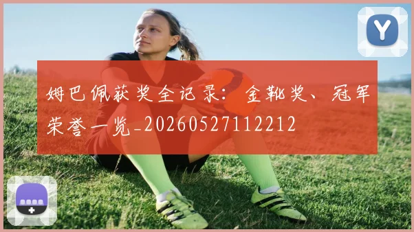 姆巴佩获奖全记录:金靴奖、冠军荣誉一览_20260527112212
