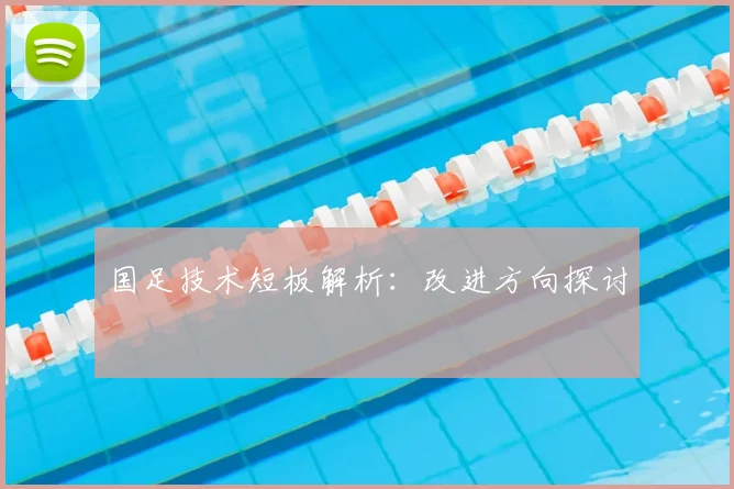 国足技术短板解析：改进方向探讨